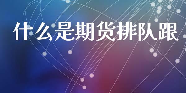 什么是期货排队跟_https://m.eyunqq.com_新股申购_第1张