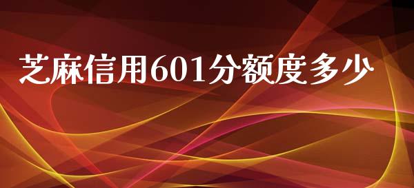 芝麻信用601分额度多少_https://m.eyunqq.com_期货投资学习_第1张