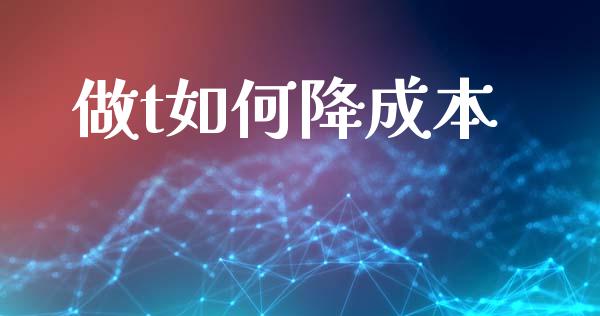 做t如何降成本_https://m.eyunqq.com_新股申购_第1张