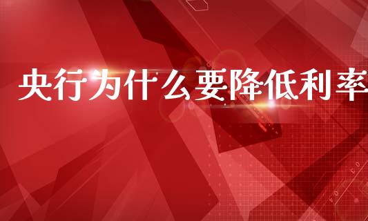 央行为什么要降低利率_https://m.eyunqq.com_基金交易_第1张
