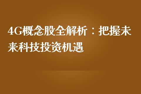 4G概念股全解析:把握未来科技投资机遇_期货投资学习_第1张_期货投资学习_新股申购_融资融券_基金交易 4G概念股全解析:把握未来科技投资机遇_https://m.eyunqq.com_期货投资学习_第1张