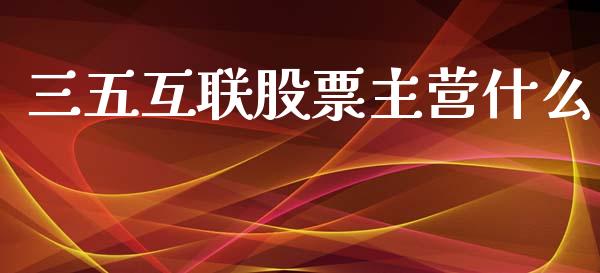 三五互联股票主营什么_https://m.eyunqq.com_新股申购_第1张