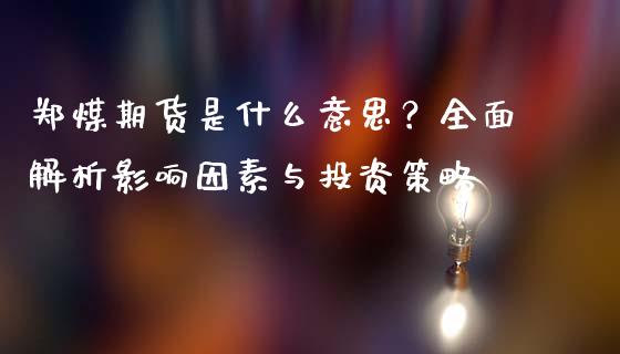郑煤期货是什么意思？全面解析影响因素与投资策略_https://m.eyunqq.com_基金交易_第1张