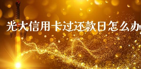 光大信用卡过还款日怎么办_https://m.eyunqq.com_期货投资学习_第1张