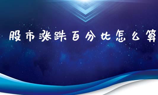 股市涨跌百分比怎么算_https://m.eyunqq.com_基金交易_第1张