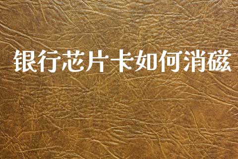 银行芯片卡如何消磁_https://m.eyunqq.com_基金交易_第1张