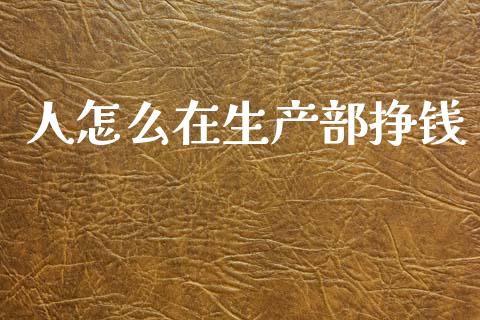 人怎么在生产部挣钱_https://m.eyunqq.com_新股申购_第1张