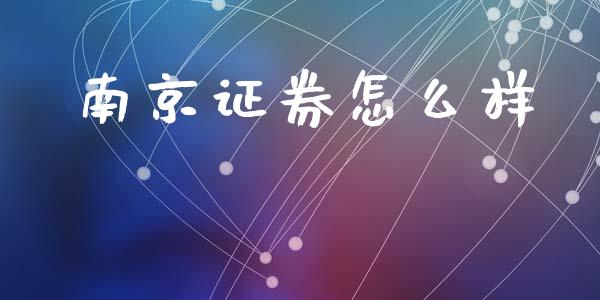 南京证券怎么样_https://m.eyunqq.com_期货投资学习_第1张