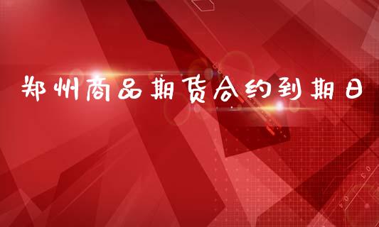 郑州商品期货合约到期日_https://m.eyunqq.com_新股申购_第1张