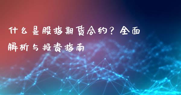 什么是股指期货合约？全面解析与投资指南_https://m.eyunqq.com_融资融券_第1张