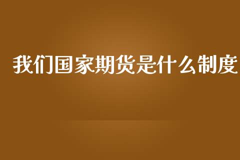 我们国家期货是什么制度_https://m.eyunqq.com_融资融券_第1张
