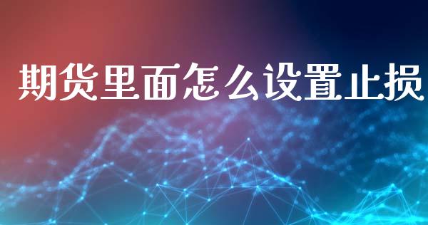 期货里面怎么设置止损_https://m.eyunqq.com_融资融券_第1张