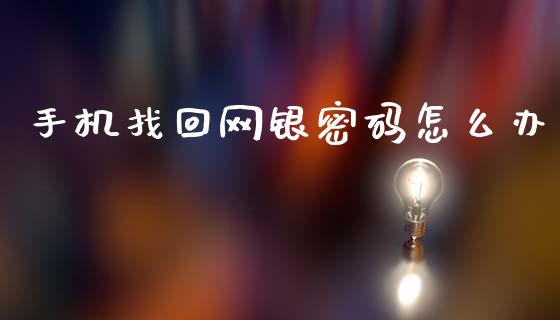 手机找回网银密码怎么办_https://m.eyunqq.com_新股申购_第1张