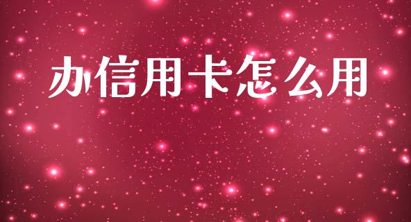 办信用卡怎么用_https://m.eyunqq.com_基金交易_第1张