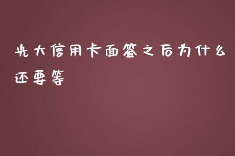 光大信用卡面签之后为什么还要等_https://m.eyunqq.com_基金交易_第1张