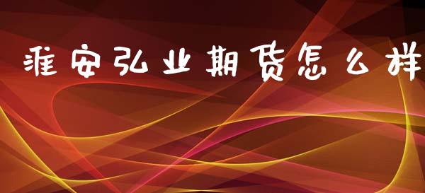 淮安弘业期货怎么样_https://m.eyunqq.com_新股申购_第1张