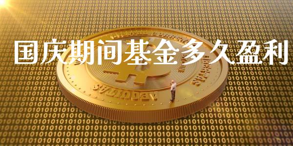 国庆期间基金多久盈利_https://m.eyunqq.com_融资融券_第1张
