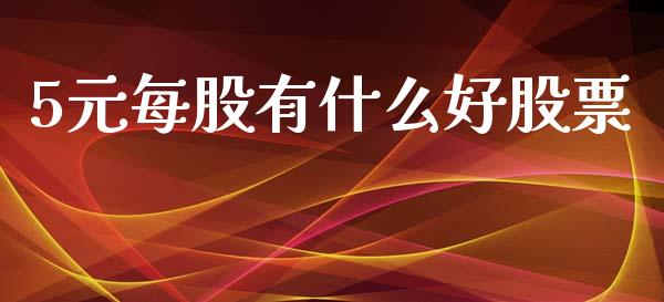 5元每股有什么好股票_https://m.eyunqq.com_基金交易_第1张