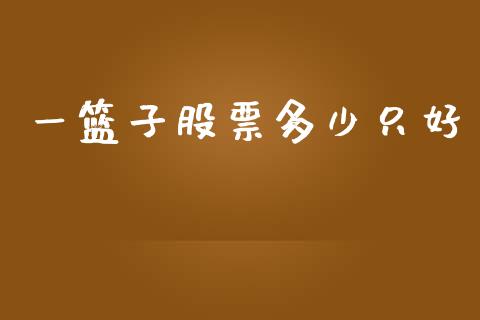 一篮子股票多少只好_https://m.eyunqq.com_融资融券_第1张