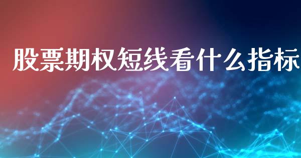 股票期权短线看什么指标_https://m.eyunqq.com_期货投资学习_第1张