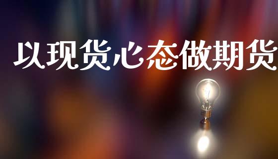 以现货心态做期货_https://m.eyunqq.com_期货投资学习_第1张