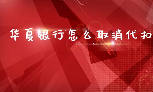华夏银行怎么取消代扣_https://m.eyunqq.com_基金交易_第1张