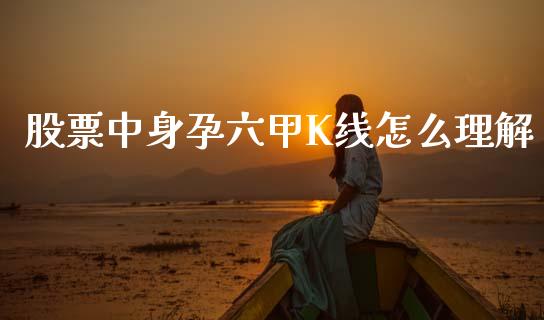 股票中身孕六甲K线怎么理解_https://m.eyunqq.com_基金交易_第1张