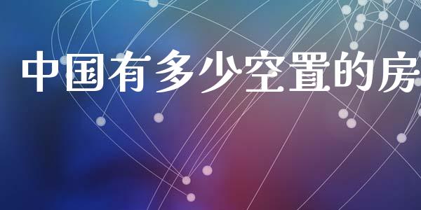 中国有多少空置的房_https://m.eyunqq.com_基金交易_第1张