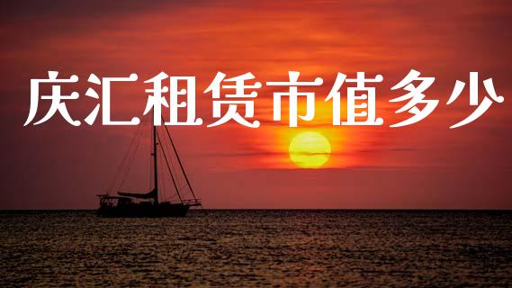 庆汇租赁市值多少_https://m.eyunqq.com_融资融券_第1张