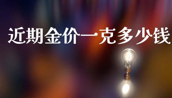 近期金价一克多少钱_https://m.eyunqq.com_期货投资学习_第1张