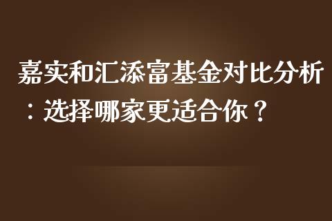 嘉实和汇添富基金对比分析：选择哪家更适合你？_https://m.eyunqq.com_新股申购_第1张