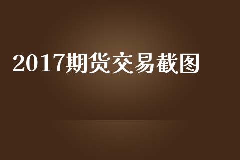 2017期货交易截图_https://m.eyunqq.com_期货投资学习_第1张