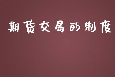 期货交易的制度_https://m.eyunqq.com_基金交易_第1张