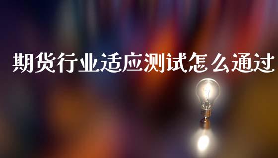 期货行业适应测试怎么通过_https://m.eyunqq.com_新股申购_第1张