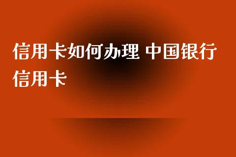 信用卡如何办理 中国银行信用卡_https://m.eyunqq.com_新股申购_第1张