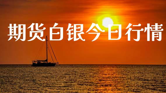期货白银今日行情_https://m.eyunqq.com_期货投资学习_第1张