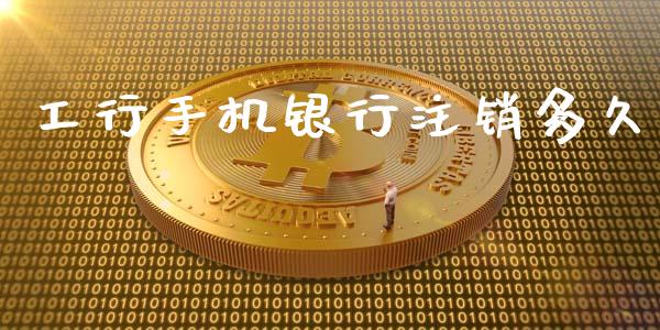 工行手机银行注销多久_https://m.eyunqq.com_基金交易_第1张