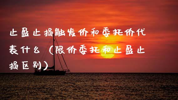 止盈止损触发价和委托价代表什么(限价委托和止盈止损区别)_新股申购_第1张_期货投资学习_新股申购_融资融券_基金交易 止盈止损触发价和委托价代表什么(限价委托和止盈止损区别)_https://m.eyunqq.com_新股申购_第1张
