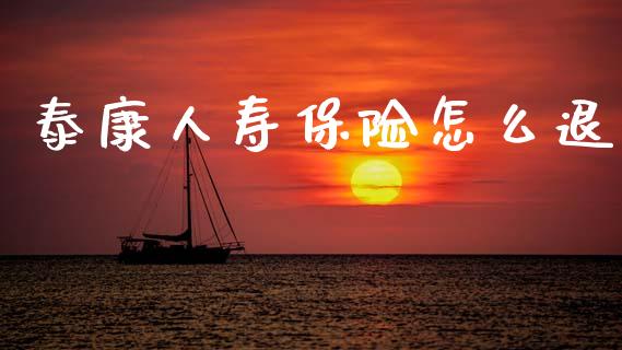 泰康人寿保险怎么退_https://m.eyunqq.com_融资融券_第1张