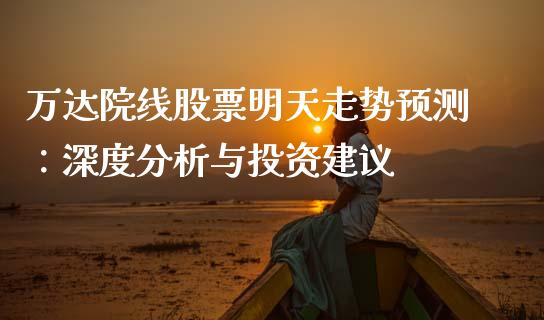 万达院线股票明天走势预测：深度分析与投资建议_https://m.eyunqq.com_基金交易_第1张