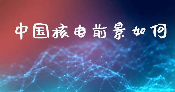 中国核电前景如何_新股申购_第1张_期货投资学习_新股申购_融资融券_基金交易 中国核电前景如何_https://m.eyunqq.com_新股申购_第1张
