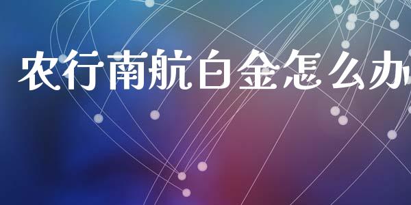 农行南航白金怎么办_https://m.eyunqq.com_融资融券_第1张