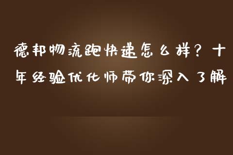 德邦物流跑快递怎么样？十年经验优化师带你深入了解_https://m.eyunqq.com_融资融券_第1张