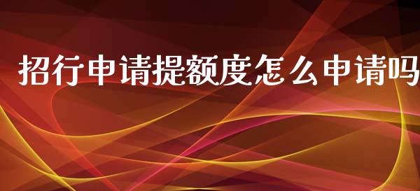 招行申请提额度怎么申请吗_https://m.eyunqq.com_融资融券_第1张