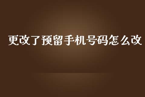 更改了预留手机号码怎么改_https://m.eyunqq.com_融资融券_第1张