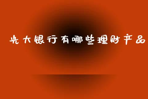 光大银行有哪些理财产品_https://m.eyunqq.com_融资融券_第1张
