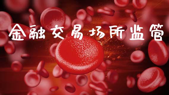 金融交易场所监管_https://m.eyunqq.com_期货投资学习_第1张