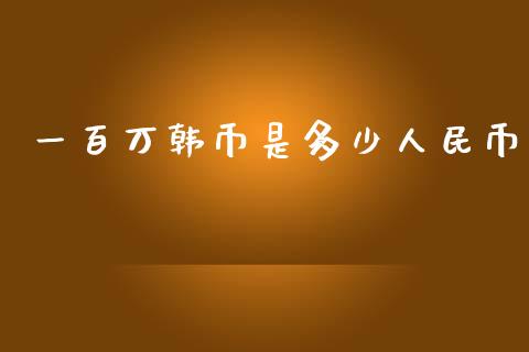 一百万韩币是多少人民币_https://m.eyunqq.com_融资融券_第1张