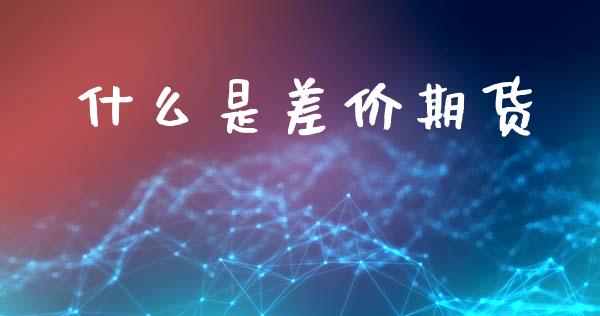 什么是差价期货_https://m.eyunqq.com_基金交易_第1张
