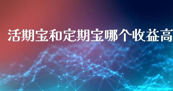 活期宝和定期宝哪个收益高_https://m.eyunqq.com_基金交易_第1张